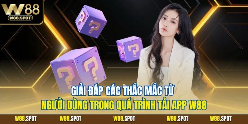 Tải App W88| Chỉ Dẫn Tiến Trình Download Cho iOS & Android 4 Giải đáp các thắc mắc từ người dùng trong quá trình tải app W88